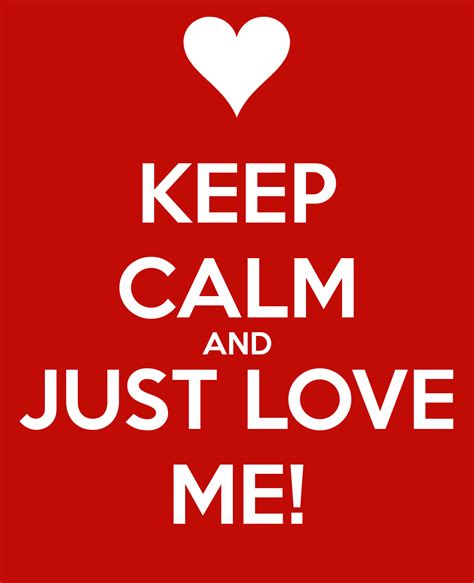 Keep Calm And Just Love Me More Than Sayings