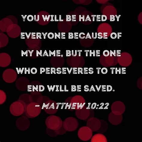 matthew 10 22 you will be hated by everyone because of my name but the one who perseveres to
