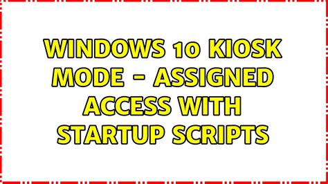 Windows 10 Kiosk Mode Assigned Access With Startup Scripts 2