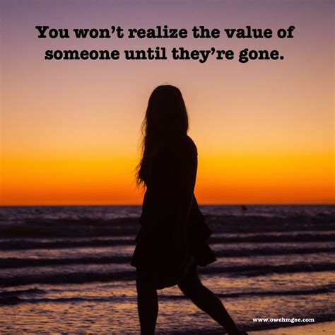 You Wont Realize The Value Of Someone Until Theyre Gone
