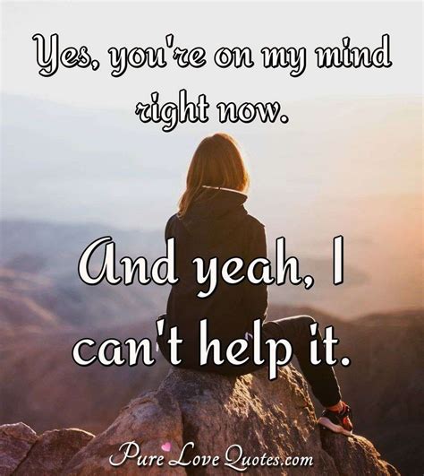 Yes Youre On My Mind Right Now And Yeah I Cant Help It Purelovequotes
