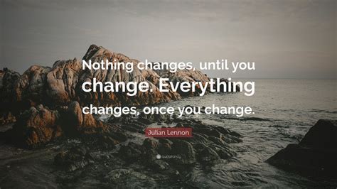 Julian Lennon Quote “nothing Changes Until You Change Everything