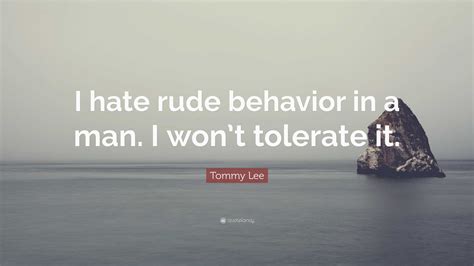 Tommy Lee Quote “i Hate Rude Behavior In A Man I Wont Tolerate It”