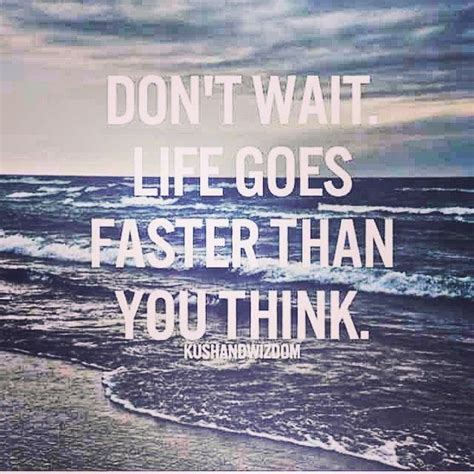 Dont Wait Life Goes Faster Than You Think Word Art Quotes Thinking Quotes Life Quotes