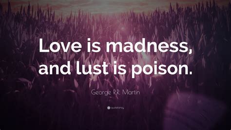 George Rr Martin Quote Love Is Madness And Lust Is Poison