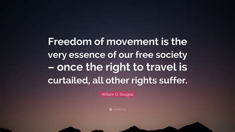 William O Douglas Quote Freedom Of Movement Is The Very Essence Of