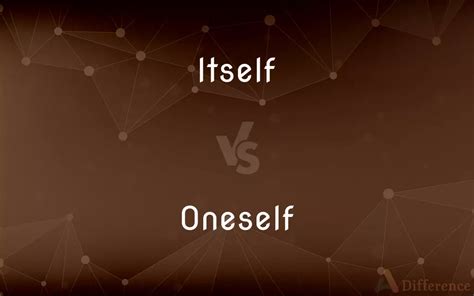 Itself Vs Oneself — Whats The Difference