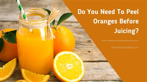 Do You Need To Peel Oranges Before Juicing Tips And Tricks
