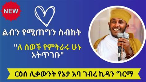 Aba Gebrekidan Sibket ለሰወች የምትራሩ ሁኑ አትጥገቡ አባ ገብረ ኪዳን New