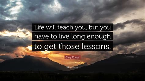 Cary Elwes Quote Life Will Teach You But You Have To Live Long