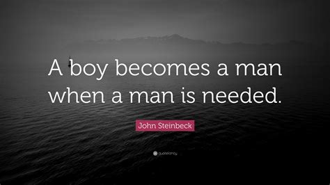 John Steinbeck Quote A Boy Becomes A Man When A Man Is Needed