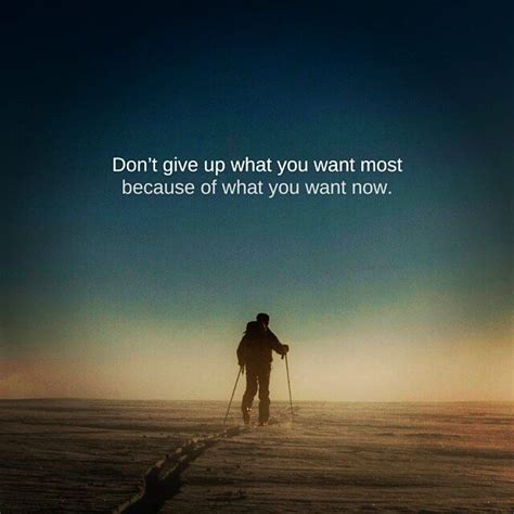 Dont Give Up What You Want Most Because Of What You Want Now Pictures