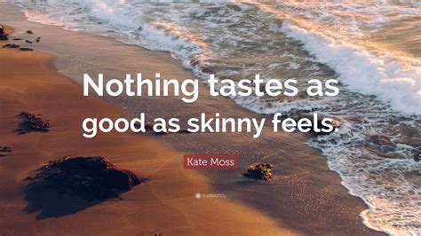 Kate Moss Quote “nothing Tastes As Good As Skinny Feels” 12