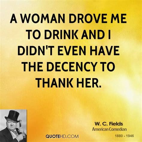 W C Fields Comedian Quote A Woman Drove Me To Drink Comedian Quotes