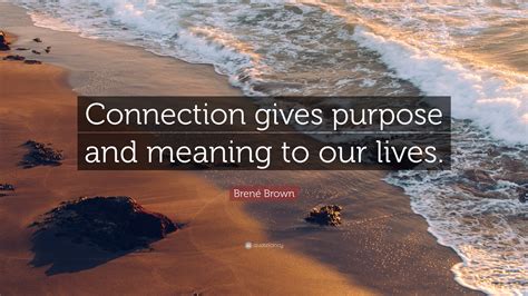 Brené Brown Quote “connection Gives Purpose And Meaning To Our Lives”