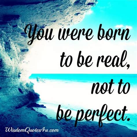 You Were Born To Be Real Not To Be Perfect Wisdom Quotes