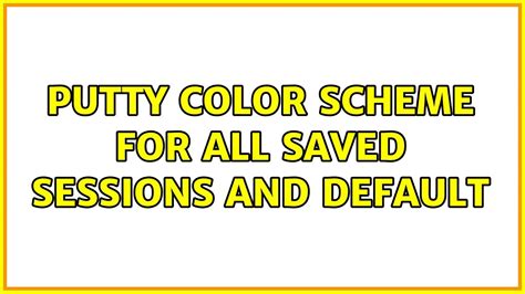 Putty Color Scheme For All Saved Sessions And Default 2 Solutions