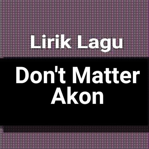 Lirik lagu i dont care. Lirik Lagu Don't Matter by Akon dan Terjemahan - GejaG