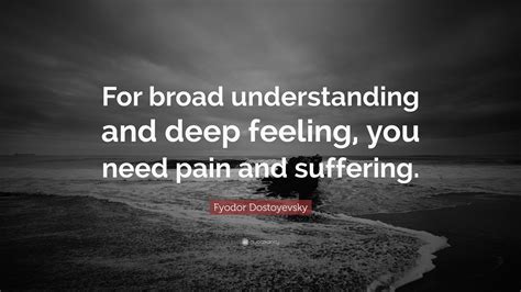 Wisdom is nothing more than healed pain. ~ robert gary lee the pain of the mind is worse than the pain of the body. ~ publilius syrus your pain is the breaking of the shell that encloses your understanding. ~ khalil gibran Fyodor Dostoyevsky Quotes (100 wallpapers) - Quotefancy