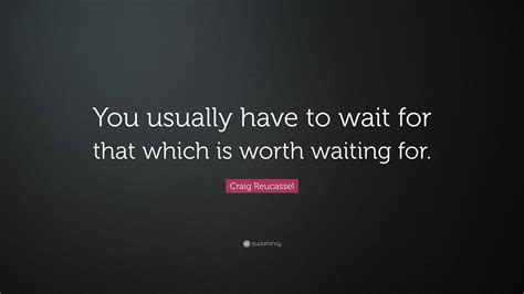 Craig Reucassel Quote You Usually Have To Wait For That Which Is
