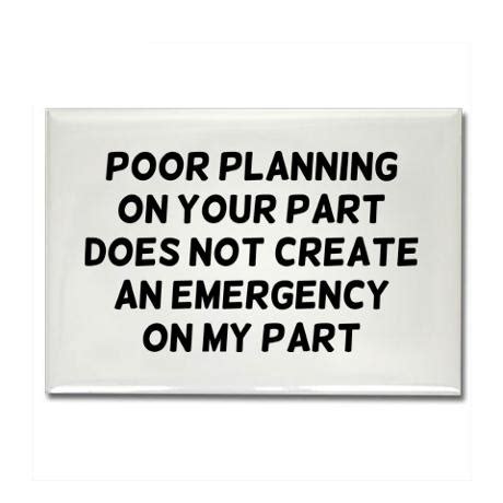 Poor planning on your part does not necessitate an emergency on mine. Poor Planning Quotes. QuotesGram
