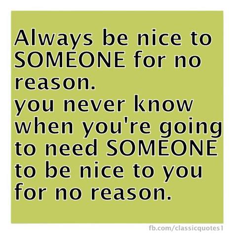 Always Be Nice To Someone For No Reason You Never Know When Youre