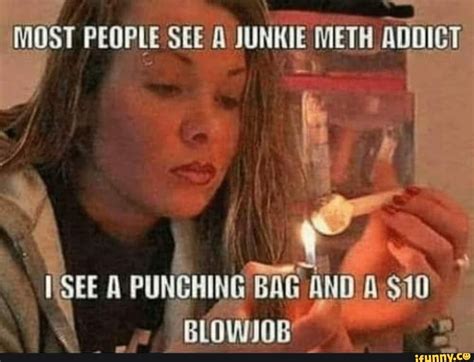 most people see a junkie meth addict see a punching bag and 10 blowjob ifunny