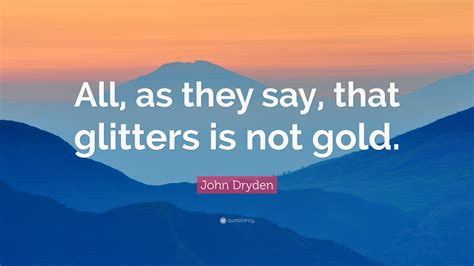 John Dryden Quote “all As They Say That Glitters Is Not Gold”