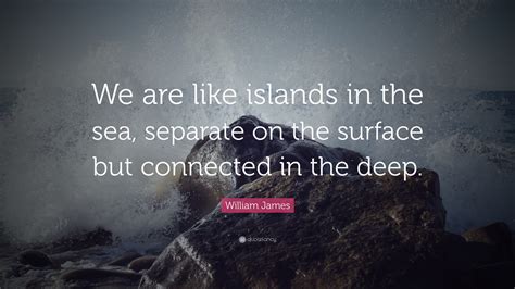 William James Quote We Are Like Islands In The Sea Separate On The