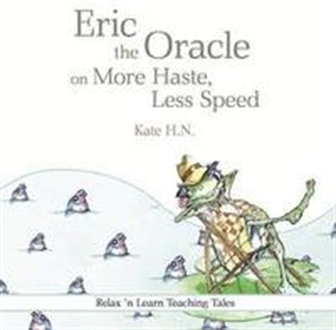 When you are in a hurry, you often end up completing your task more slowly. Eric the Oracle on More Haste, Less Speed - H N Kate ...