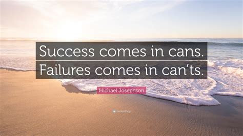 Michael Josephson Quote “success Comes In Cans Failures Comes In Cants”