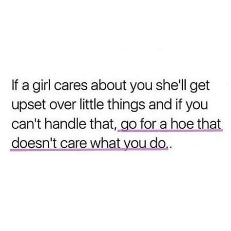 If A Girl Cares About You She Ll Get Upset Over Little Things And If You Can T Handle That Go