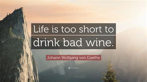 Johann Wolfgang Von Goethe Quote “life Is Too Short To Drink Bad Wine ”