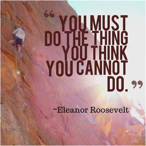 You Must Do The Thing You Think You Cannot Do ~eleanor Roosevelt