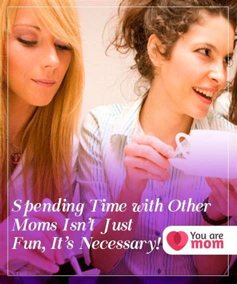 Spending Time With Other Moms Isnt Just Fun Its Necessary Mom Easy Jobs Fun