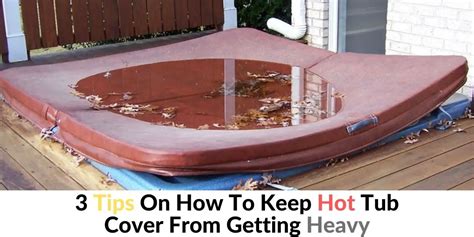 3 Tips On How To Keep Hot Tub Cover From Getting Heavy Hot Tubs Report