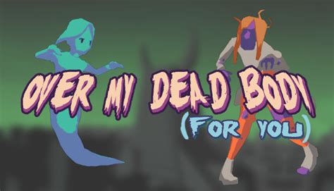 For example, you will become king, over my dead body. Over My Dead Body (For You) on Steam