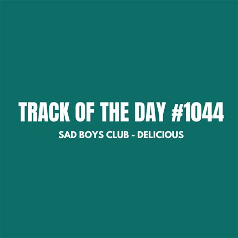 Track Of The Day 1044 Sad Boys Club Delicious Mix It All Up