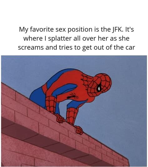 My Favorite Sex Position Is The Jfk Its Where I Splatter All Over Her