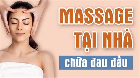 HƯỚng DẪn Massage GiẢm Đau ĐẦu TỨc ThÌ Xua Tan MỆt MỎi CĂng ThẲng Sau