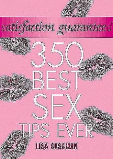 Satisfaction Guaranteed 350 Best Sex Tips Ever By Lisa Sussman Hardcover Barnes And Noble®