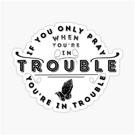 If You Only Pray When Youre In Trouble Youre In Trouble Sticker
