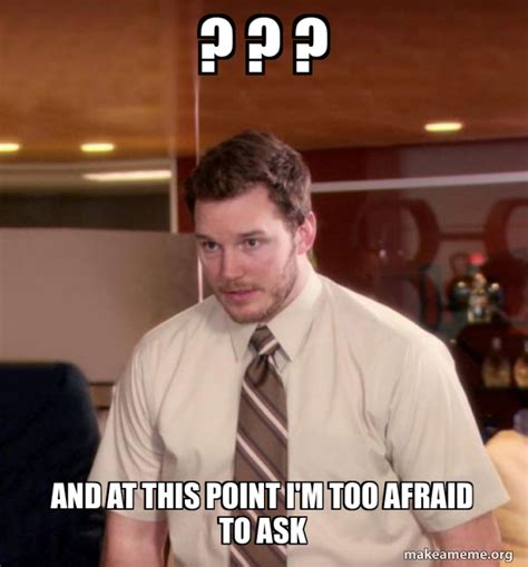 and at this point i m too afraid to ask andy dwyer too afraid to ask make a meme