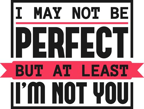 I May Not Be Perfect But At Least Im Not You Funny Typography Quote