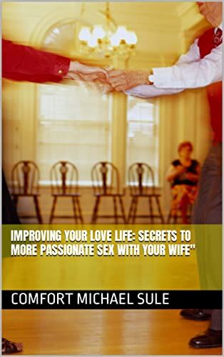 Improving Your Love Life Secrets To More Passionate Sex With Your Wife By Comfort Michael Sule