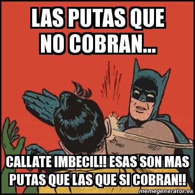 Meme Batman Slaps Robin Las Putas Que No Cobran Callate Imbecil