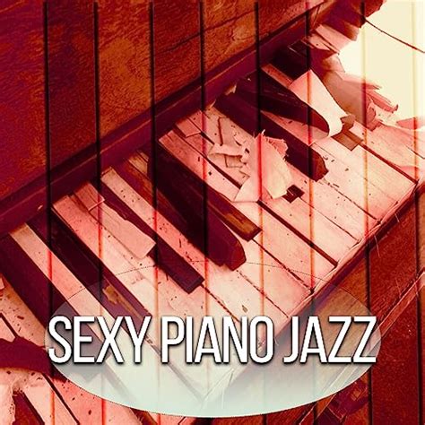 Sexy Piano Jazz Greatest Sensual Jazz Background Music For Lovers Sexy Jazz