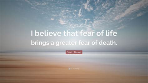 David Blaine Quote I Believe That Fear Of Life Brings A Greater Fear