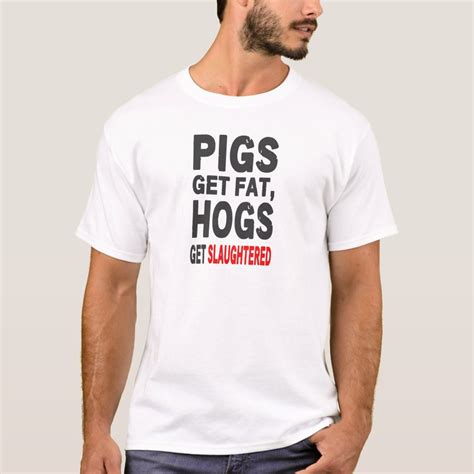 Pigs Gets Fat Hogs Get Slaughtered T Shirt Zazzle