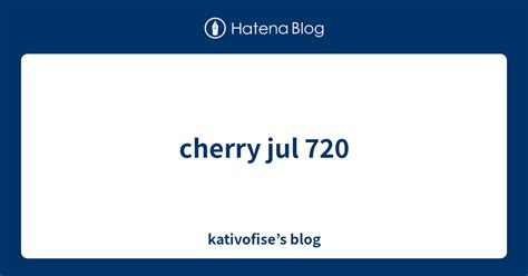 Cherry Jul 720 Kativofise’s Blog